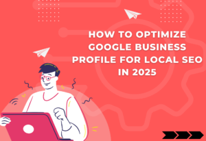 How to Optimize Google Business Profile for Local SEO in 2025